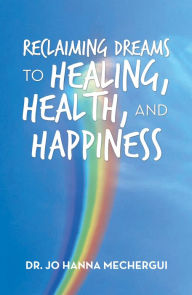 Title: Reclaiming Dreams to Healing, Health, and Happiness, Author: Dr. Jo Hanna Mechergui