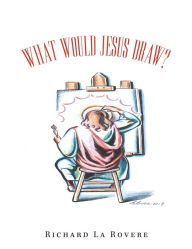 Title: What Would Jesus Draw?, Author: Richard La Rovere