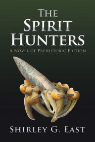 Title: The Spirit Hunters: A Novel of Prehistoric Fiction, Author: Shirley G. East