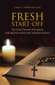 Title: Fresh Start-Off: The Great Themes of Scripture the Brand-New You Dawns Today, Author: Laban T. M'mbololo Esq.