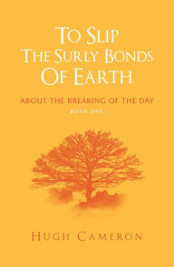 Title: To Slip the Surly Bonds of Earth: About the Breaking of the Day, Author: Hugh Cameron