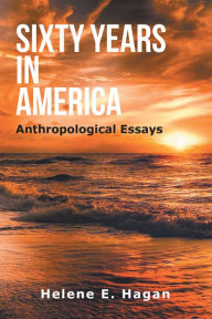 Title: Sixty Years in America: Anthropological Essays, Author: Helene E. Hagan