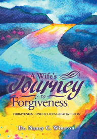 Title: A Wife's Journey to Forgiveness: Forgiveness - One of Life's Greatest Gifts, Author: Nancy C Winston