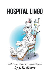 Title: Hospital Lingo: A Patient's Guide to Hospital Speak, Author: J. K. Moore