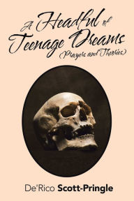 Title: A Headful of Teenage Dreams (Prayers and Theories), Author: De'Rico Scott-Pringle