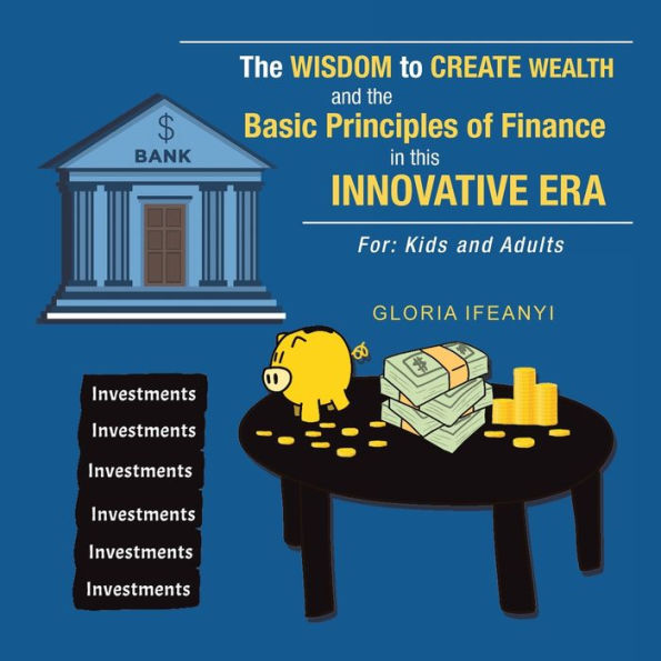 the Wisdom to Create Wealth and Basic Principles of Finance This Innovative Era: For: Kids Adults