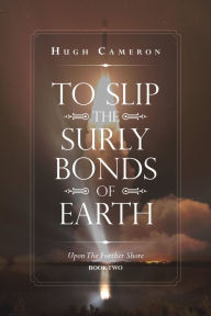 Title: To Slip the Surly Bonds of Earth: Upon the Further Shore, Author: Hugh Cameron