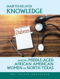 Title: Diabetes-Related Knowledge Among Middle-Aged African American Women in North Texas, Author: Dr. Victor Akhidenor