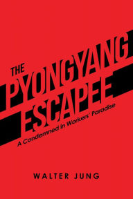 Title: The Pyongyang Escapee: A Condemned in Workers' Paradise, Author: Walter Jung