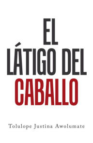 Title: El Látigo Del Caballo, Author: Tolulope Justina Awolumate