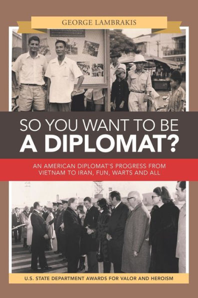 So You Want to Be a Diplomat?: An American Diplomat's Progress from Vietnam to Iran, Fun, Warts and All.