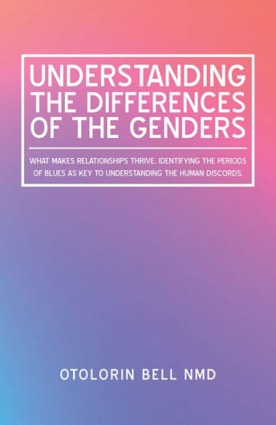 Understanding the Differences of the Genders: What Makes Relationships Thrive. Identifying the Periods of Blues as Key to Understanding the Human Discords.