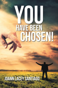 Title: You Have Been Chosen!: Rejected by Man but Chosen by God, Author: Joann Lacey Santiago