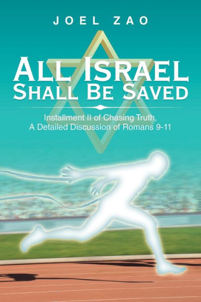 All Israel Shall Be Saved: Installment Ii of Chasing Truth, a Detailed Discussion Romans 9-11