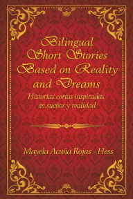 Title: Bilingual Short Stories Based on Reality and Dreams: Historias Cortas Inspiradas En Sueños Y Realidad, Author: Mayela Acuña Rojas - Hess