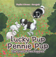 Title: Lucky Pup Pennie Pup: The Lives of Two Puppies, Author: Phyllis A Brown - Herrguth