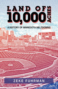 Title: Land of 10,000 Aches: A History of Minnesota Meltdowns, Author: Zeke Fuhrman