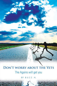 Title: Don't Worry About the Yets: The Agains Will Get You, Author: Buzz H.