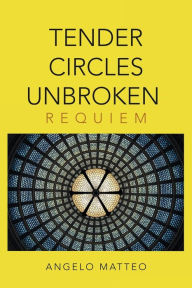 Title: Tender Circles Unbroken: Requiem, Author: Angelo Matteo