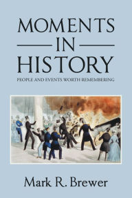 Title: Moments in History: People and Events Worth Remembering, Author: Mark R. Brewer