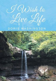 Title: I Wish to Live Life, Author: Doris Washington