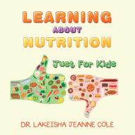 Title: Learning About Nutrition: Just for Kids, Author: Dr. Lakeisha Jeanne Cole