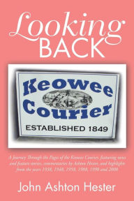 Title: Looking Back: A Journey Through the Pages of the Keowee Courier, Featuring News and Feature Stories, Commentaries by Ashton Hester, and Highlights from the Years 1938, 1948, 1958, 1988, 1998 and 2008, Author: John Ashton Hester