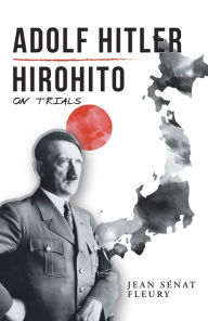 Title: Adolf Hitler: Hirohito: On Trials, Author: Jean Sénat Fleury