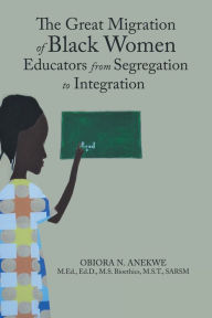 Title: The Great Migration of Black Women Educators from Segregation to Integration, Author: Obiora N Anekwe