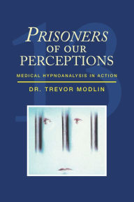 Title: Prisoners of Our Perceptions: Medical Hypnoanalysis in Action, Author: Dr. Trevor Modlin