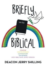 Title: Briefly Biblical: A Concise Contemporary Commentary on Genesis King James Version of the Holy Bible, Author: Deacon Jerry Shilling