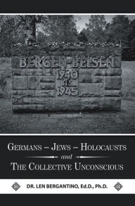 Title: Germans - Jews - Holocausts and the Collective Unconscious, Author: Dr. Len Bergantino Ed.D. Ph.D.