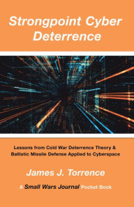 Title: Strongpoint Cyber Deterrence: Lessons from Cold War Deterrence Theory & Ballistic Missile Defense Applied to Cyberspace, Author: James J. Torrence
