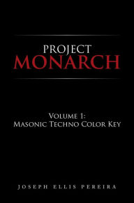 Title: Project Monarch: Volume 1: Masonic Techno Color Key, Author: Joseph Ellis Pereira