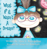 Title: What If It Wasn't a Dream?, Author: Mary C. Baumgartner