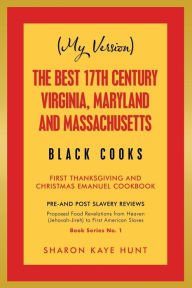 Title: (My Version) the Best 17Th Century Virginia, Maryland and Massachusetts Black Cooks: First Thanksgiving and Christmas Emanuel Cookbook, Author: Sharon Kaye Hunt
