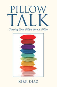 Title: Pillow Talk: Turning Your Pillow into a Pillar, Author: Kirk Diaz