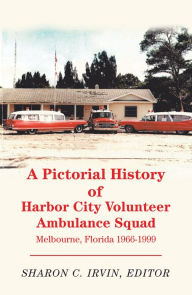Title: A Pictorial History of Harbor City Volunteer Ambulance Squad: Melbourne, Florida 1966-1999, Author: Sharon C. Irvin