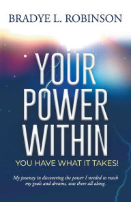 Title: Your Power Within, You Have What It Takes!, Author: Bradye L. Robinson