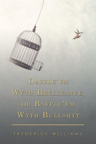 Title: Dazzle'em Wyth Bryllyance, or Baffle'em Wyth Bullshyt, Author: Frederick Williams