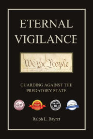 Title: Eternal Vigilance: Guarding Against the Predatory State, Author: Ralph L. Bayrer
