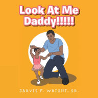 Title: Look at Me Daddy!!!!!, Author: Jarvis F. Wright Sr.