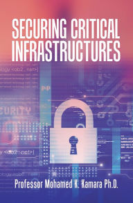 Title: Securing Critical Infrastructures, Author: Professor Mohamed K. Kamara Ph.D.