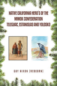Title: Native California Hero's of the Miwok Confederation Teleguac, Estanislas and Yolosko, Author: Guy Nixon
