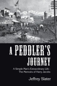 Title: A Peddler's Journey: A Simple Man's Extraordinary Life - the Memoirs of Harry Jacobs, Author: Jeffrey Slater