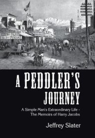 Title: A Peddler's Journey: A Simple Man's Extraordinary Life - the Memoirs of Harry Jacobs, Author: Jeffrey Slater
