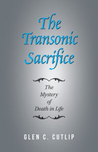 Title: The Transonic Sacrifice: The Mystery of Death in Life, Author: Glen C. Cutlip