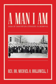 Title: A Man I Am: Saga of Sanitation Strikers in Memphis, Author: Michael O Hollowell I