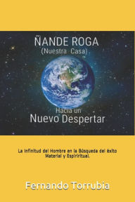 Title: Ñande Roga (Nuestra Casa), Hacia un nuevo despertar .: La infinitud del hombre en la busqueda del exito material y espiritual., Author: Fernando Torrubia