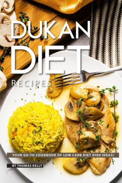 Dukan Diet Recipes: Your GO-TO Cookbook of Low Carb Diet Dish Ideas!